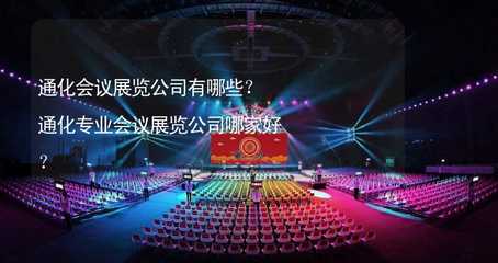 通化会议展览公司选择指南 专业服务与推荐